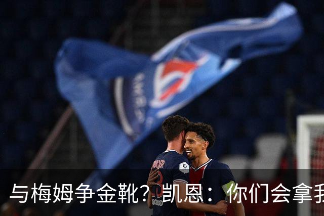 与梅姆争金靴？凯恩：你们会拿我们相互比较，我只想尽力帮助球队
