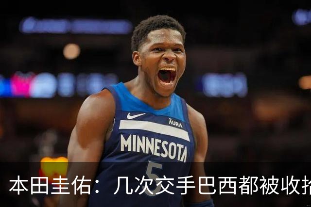 本田圭佑：几次交手巴西都被收拾得挺惨 在顺风时突然被哐哐进球