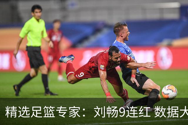 精选足篮专家：刘畅9连红 数据大师、老将推球8连红